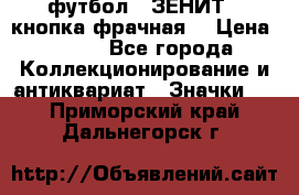 1.1) футбол : ЗЕНИТ  (кнопка фрачная) › Цена ­ 330 - Все города Коллекционирование и антиквариат » Значки   . Приморский край,Дальнегорск г.